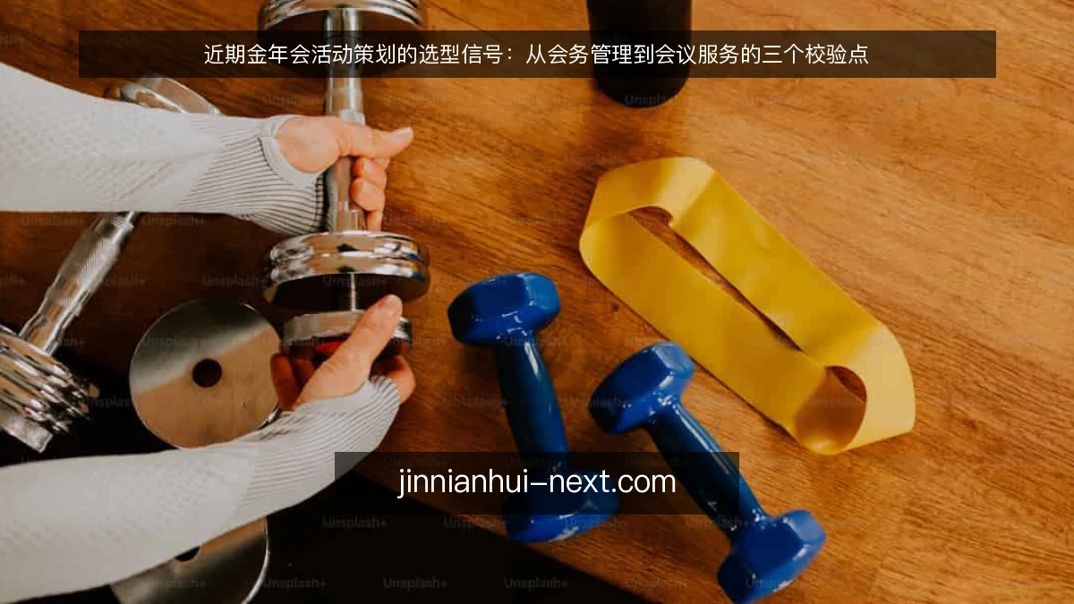 近期金年会活动策划的选型信号：从会务管理到会议服务的三个校验点