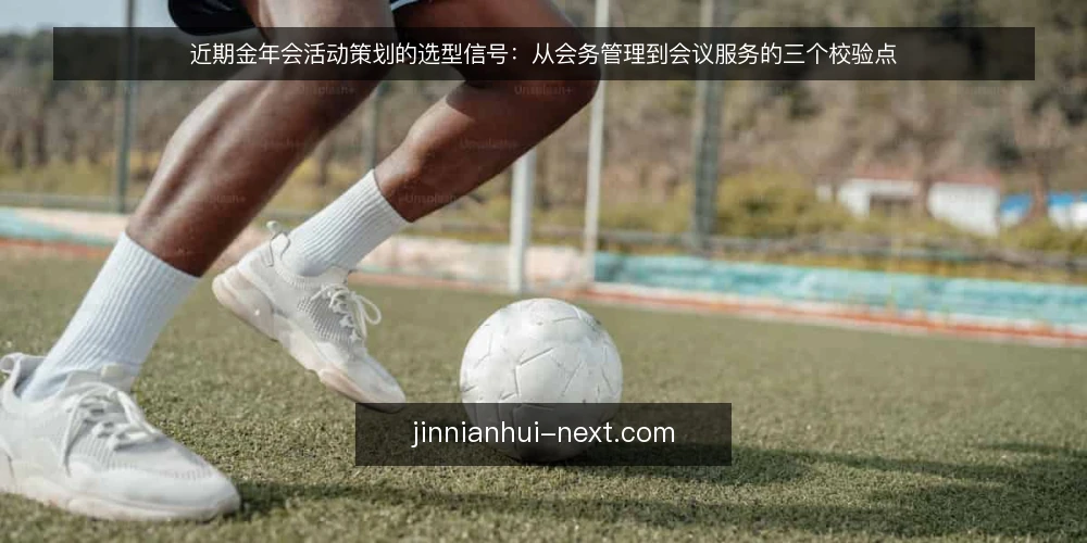 近期金年会活动策划的选型信号：从会务管理到会议服务的三个校验点 — 需求界定：先明确是活动策划还是会务管理 配图