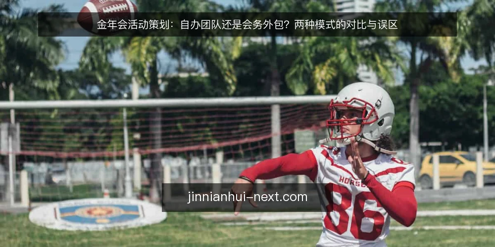 金年会活动策划:自办团队还是会务外包?两种模式的对比与误区 — 选型前,先明确决策边界 配图