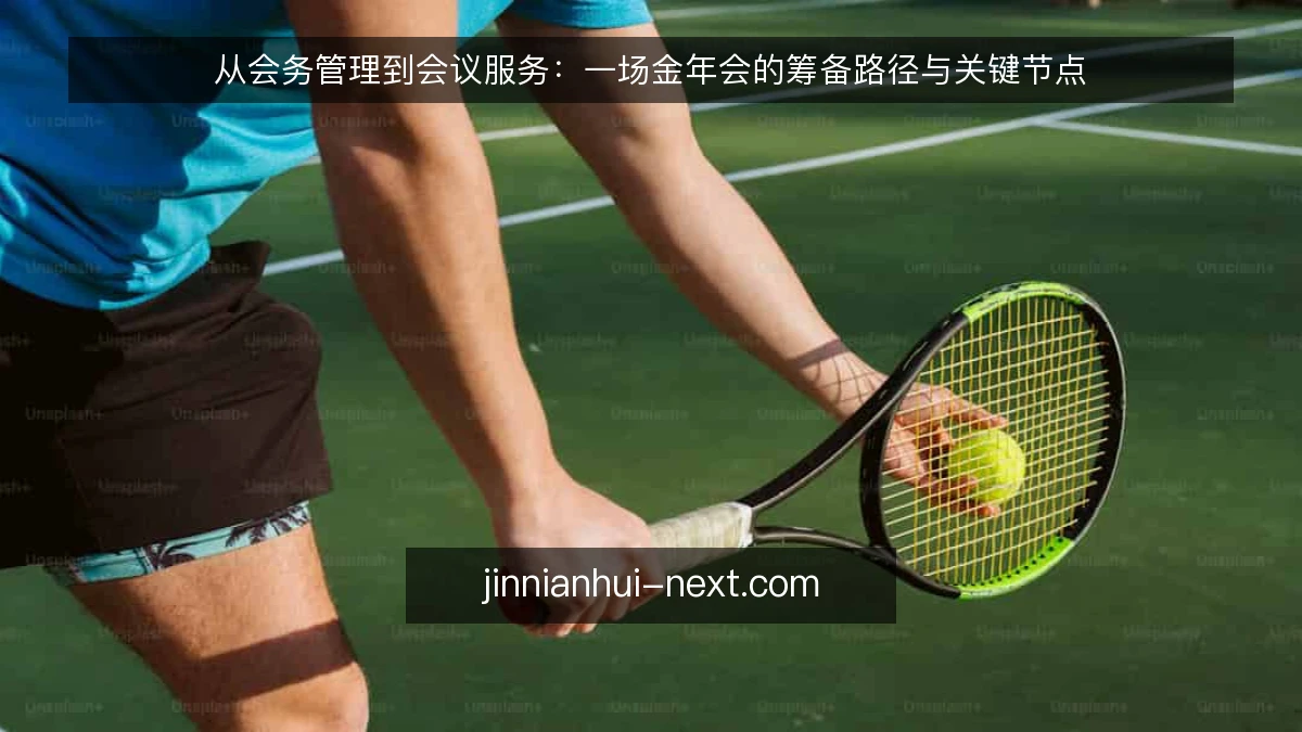 从会务管理到会议服务:一场金年会的筹备路径与关键节点