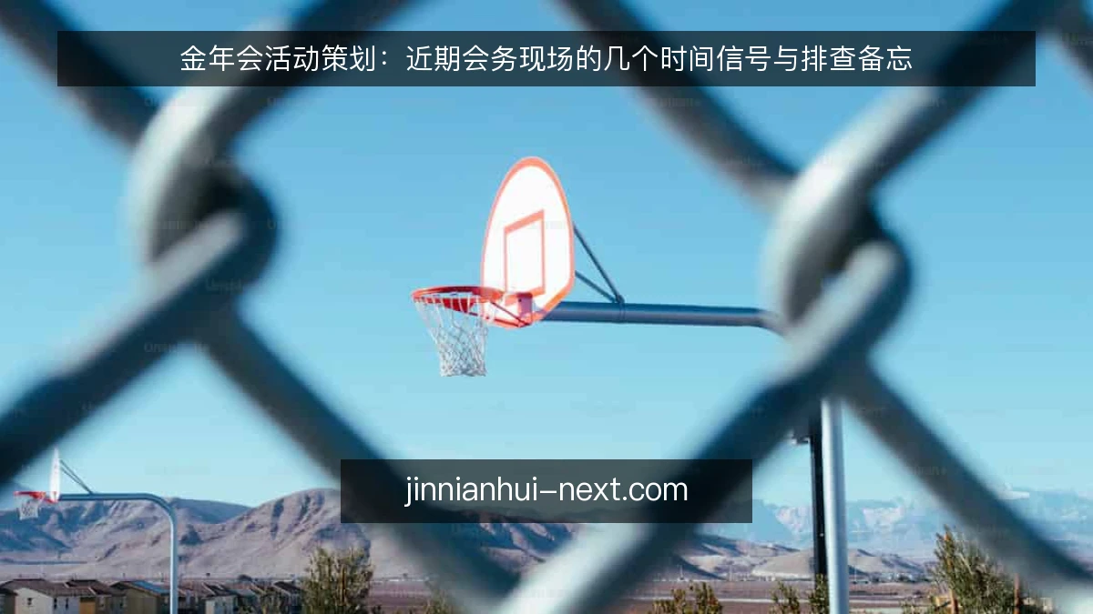 金年会活动策划：近期会务现场的几个时间信号与排查备忘