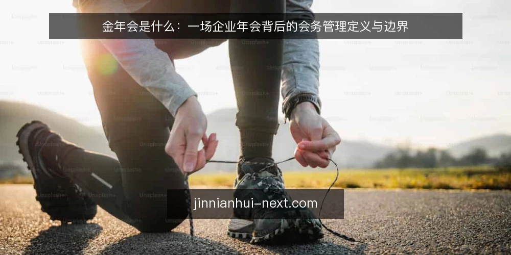 金年会是什么:一场企业年会背后的会务管理定义与边界 — 为什么现在需要重新定义金年会 配图