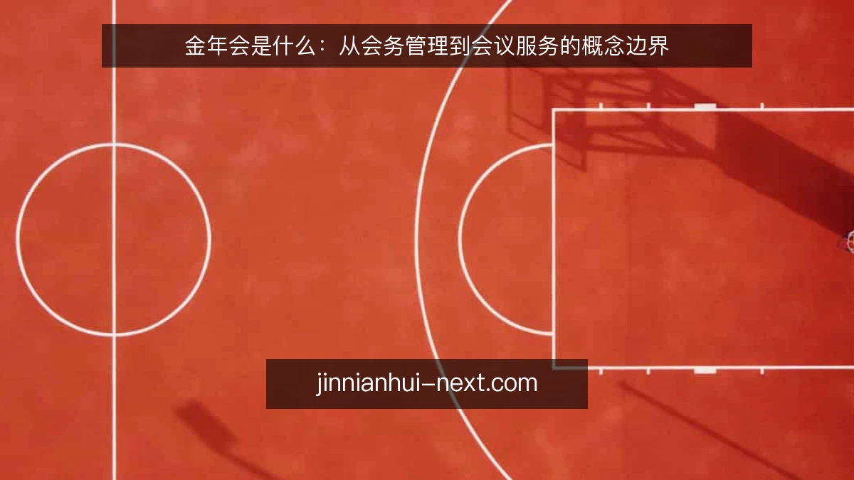 金年会是什么：从会务管理到会议服务的概念边界