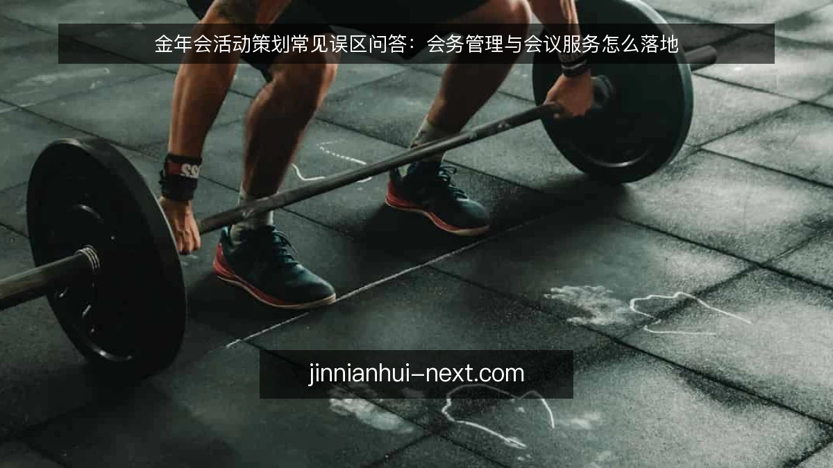 金年会活动策划常见误区问答：会务管理与会议服务怎么落地