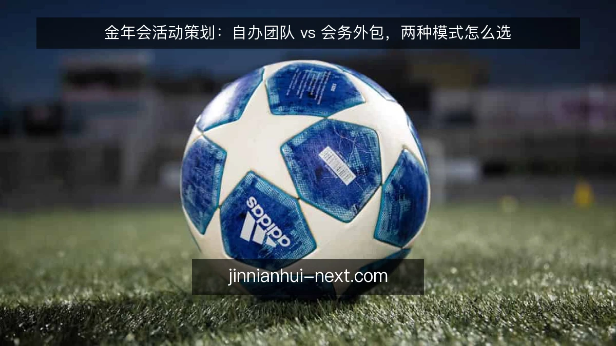 金年会活动策划:自办团队 vs 会务外包,两种模式怎么选